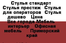 Стулья стандарт, Стулья престиж, Стулья для операторов, Стулья дешево › Цена ­ 450 - Все города Мебель, интерьер » Офисная мебель   . Приморский край